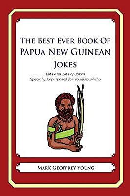 The Best Ever Book Of Papua New Guinean Jokes: Lots And Lots Of Jokes Specially Repurposed For You-Know-who-..