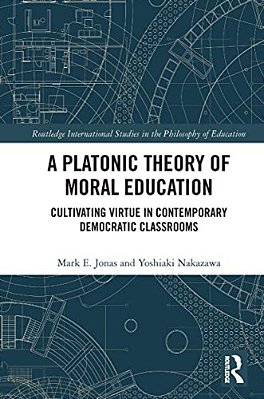 A Platonic Theory Of Moral Education: Cultivating Virtue In Contemporary Democratic Classrooms-..