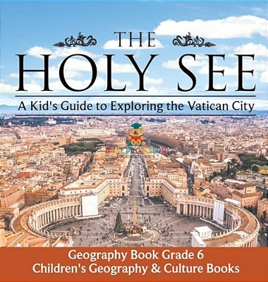 The Holy See A Kid's Guide To Exploring The Vatican City - Geography Book Grade 6 Children's Geography & Culture Books-..