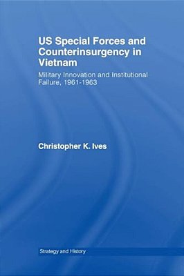 US Special Forces And Counterinsurgency In Vietnam: Military Innovation And Institutional Failure, 1961-63-..