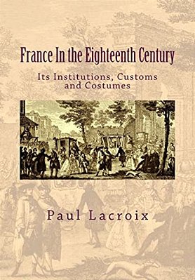 France In The Eighteenth Century: Its Institutions, Customs And Costumes-..