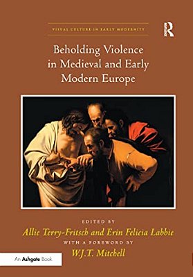 Beholding Violence In Medieval And Early Modern Europe. Edited By Allie Terry-Fritsch And Erin Felicia Labbie-..