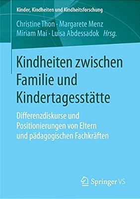 Kindheiten Zwischen Familie Und Kindertagesstätte: Differenzdiskurse Und Positionierungen Von Eltern Und Pädagogischen Fachkräften-..