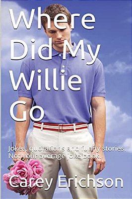 Where Did My Willie Go: Hilarious Jokes, Great Quotations And Funny Stories. Not Your Average Joke Book-..