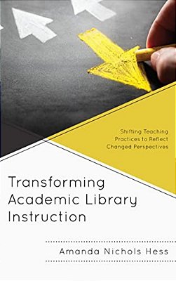 Transforming Academic Library Instruction: Shifting Teaching Practices To Reflect Changed Perspectives-..