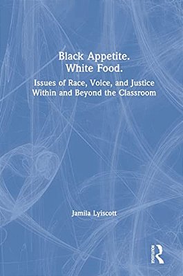 Black Appetite. White Food.: Issues Of Race, Voice, And Justice Within And Beyond The Classroom-..