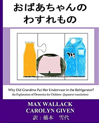 Why Did Grandma Put Her Underwear In The Refrigerator? (Japanese Translation): An Explanation Of Dementia For Children-..