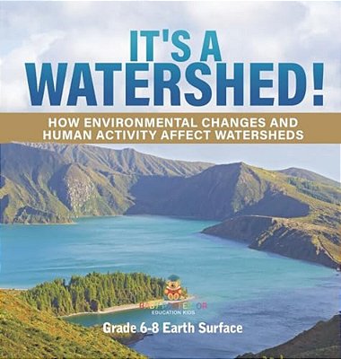 It's A Watershed! How Environmental Changes And Human Activity Affect Watersheds Grade 6-8 Earth Surface-..