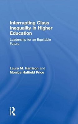 Interrupting Class Inequality In Higher Education: Leadership For An Equitable Future-..