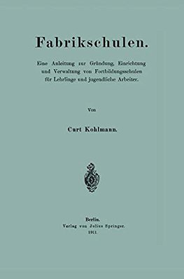 Fabrikschulen: Eine Anleitung Zur Gründung, Einrichtung Und Verwaltung Von Fortbildungsschulen Für Lehrlinge Und Jugendliche Arbeiter-..