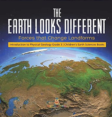 The Earth Looks Different: Forces That Change Landforms Introduction To Physical Geology Grade 3 Children's Earth Sciences Books-..