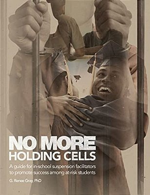 No More Holding Cells: A Guide For In-School Suspension Facilitators To Promote Success Among At-Risk Students-..
