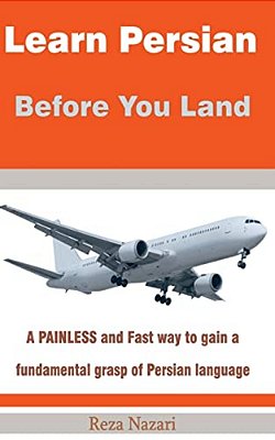 Learn Persian Before You Land: A Painless And Fast Way To Gain A Fundamental Grasp Of Persian Language-..