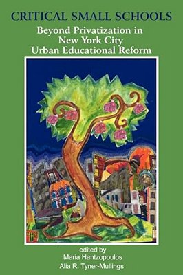 Critical Small Schools: Beyond Privatization In New York City Urban Educational Reform-..