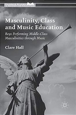 Masculinity, Class And Music Education: Boys Performing Middle-Class Masculinities Through Music-..