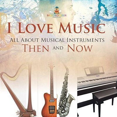 I Love Music: All About Musical Instruments Then And Now-..