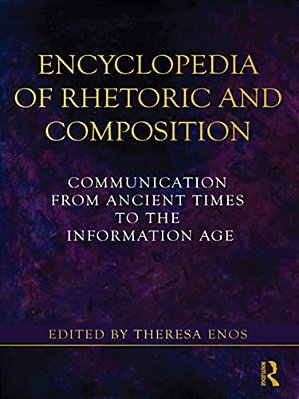 Encyclopedia Of Rhetoric And Composition: Communication From Ancient Times To The Information Age-..
