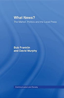 What News?: The Market, Politics And The Local Press-..