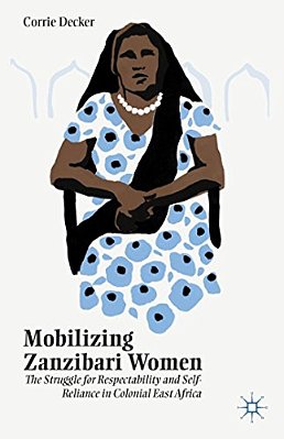 Mobilizing Zanzibari Women: The Struggle For Respectability And Self-Reliance In Colonial East Africa-..