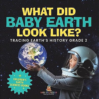 What Did Baby Earth Look Like? Tracing Earth's History Grade 2 Children's Earth Sciences Books-..