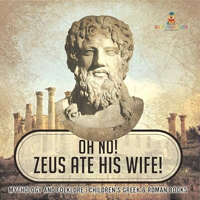 Oh No! Zeus Ate His Wife! Mythology And Folklore Children's Greek & Roman Books-..