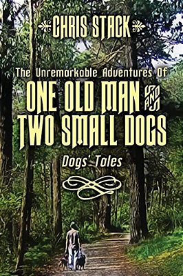 The Unremarkable Adventures Of One Old Man And Two Small Dogs: Dogs' Tales-..