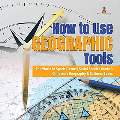 How To Use Geographic Tools The World In Spatial Terms Social Studies Grade 3 Children's Geography & Cultures Books-..