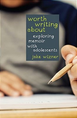 Worth Writing About: Exploring Memoir With Adolescents-..