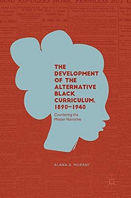 The Development Of The Alternative Black Curriculum, 1890-1940: Countering The Master Narrative-..