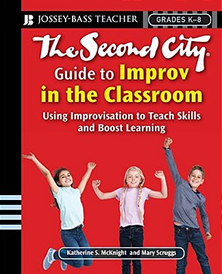 The Second City Guide To Improv In The Classroom: Using Improvisation To Teach Skills And Boost Learning-..