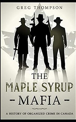 The Maple Syrup Mafia: A History Of Organized Crime In Canada-..