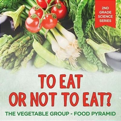 To Eat Or Not To Eat? The Vegetable Group - Food Pyramid: 2ND Grade Science Series-..