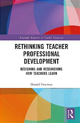 Rethinking Teacher Professional Development: Designing And Researching How Teachers Learn-..