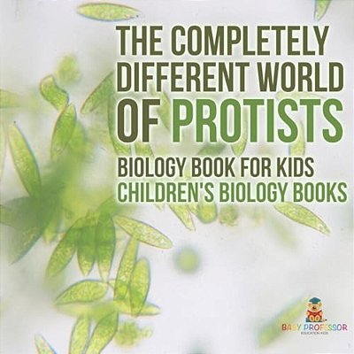 The Completely Different World Of Protists - Biology Book For Kids Children's Biology Books-..