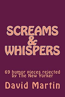 Screams & Whispers: 69 Humor Pieces Rejected By The New Yorker-..