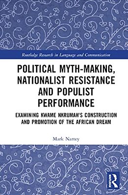 Political Myth-Making, Nationalist Resistance And Populist Performance: Examining Kwame Nkrumah's Construction And Promotion Of The African Dream-..