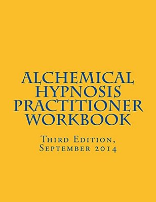 Alchemical Hypnosis Practitioner Workbook: Third Edition - September 2014-..
