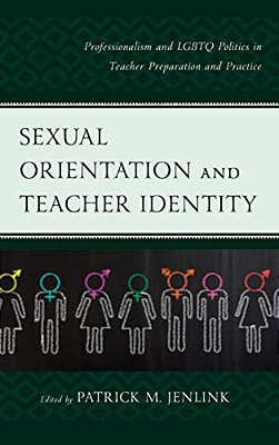 Sexual Orientation And Teacher Identity: Professionalism And Lgbtq Politics In Teacher Preparation And Practice-..