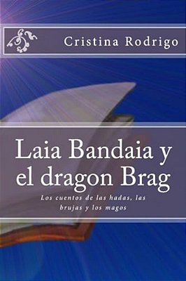 Laia Bandaia Y El Dragon Brag: Los Cuentos De Las Hadas, Las Brujas Y Los Magos-..