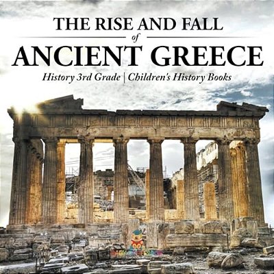 The Rise And Fall Of Ancient Greece - History 3RD Grade Children's History Books-..