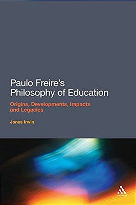 Paulo Freire's Philosophy Of Education: Origins, Developments, Impacts And Legacies-..