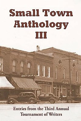 Small Town Anthology III: Entries From The Third Annual Tournament Of Writers-..