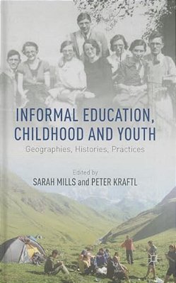Informal Education, Childhood And Youth: Geographies, Histories, Practices-..