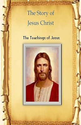 The Story Of Jesus Christ: The Teachings Of Jesus-..