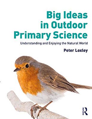 Big Ideas In Outdoor Primary Science: Understanding And Enjoying The Natural World-..