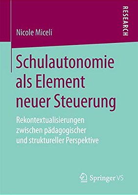 Schulautonomie Als Element Neuer Steuerung: Rekontextualisierungen Zwischen Pädagogischer Und Struktureller Perspektive-..