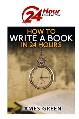 How To Write A Book In 24 Hours: 24 Hour Bestseller Series: Book 1-..