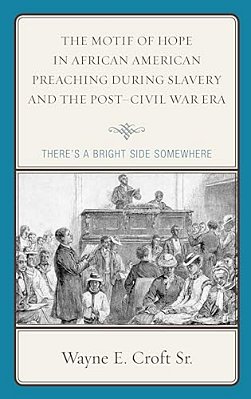 Motif Of Hope In African American Preaching During Slavery And The Post-Civil War Era: There's A Bright Side Somewhere-..
