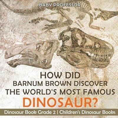 How Did Barnum Brown Discover The World's Most Famous Dinosaur? Dinosaur Book Grade 2 Children's Dinosaur Books-..