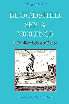 The Old Regime Police Blotter I: Bloodshed, Sex & Violence In Pre-Revolutionary France-..